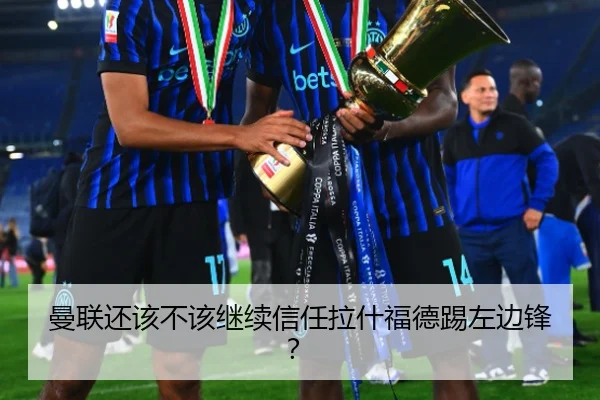 曼联还该不该继续信任拉什福德踢左边锋？